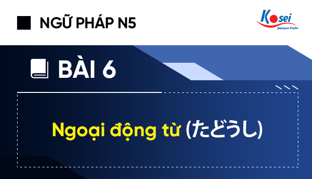 Ngữ pháp tiếng Nhật N5 - Bài 6: Ngoại động từ (たどうし）